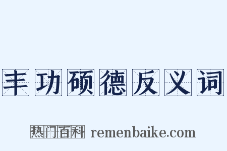 丰功硕德反义词是什么意思的图片